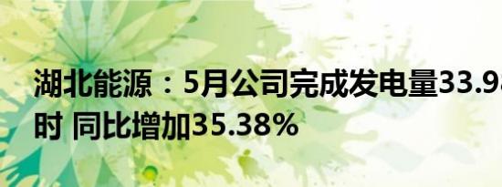 湖北能源：5月公司完成发电量33.98亿千瓦时 同比增加35.38%