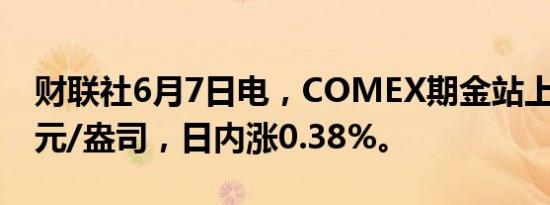 财联社6月7日电，COMEX期金站上2400美元/盎司，日内涨0.38%。