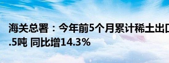 海关总署：今年前5个月累计稀土出口24,266.5吨 同比增14.3%