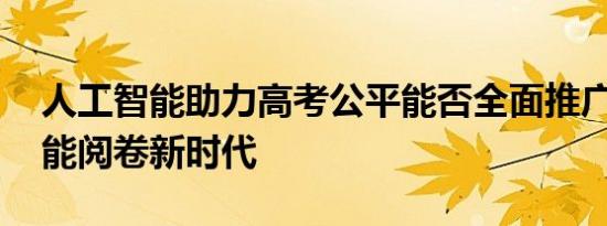 人工智能助力高考公平能否全面推广 科技赋能阅卷新时代