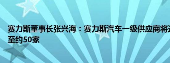 赛力斯董事长张兴海：赛力斯汽车一级供应商将进一步集成至约50家