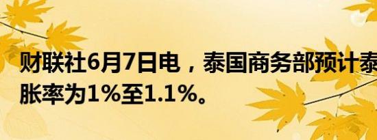 财联社6月7日电，泰国商务部预计泰国6月通胀率为1%至1.1%。