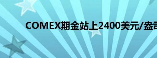 COMEX期金站上2400美元/盎司