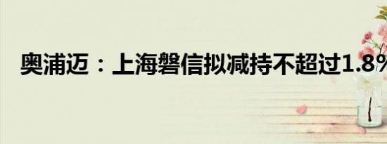 奥浦迈：上海磐信拟减持不超过1.8%股份