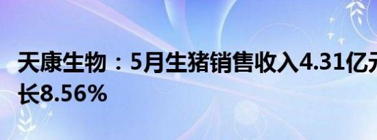 天康生物：5月生猪销售收入4.31亿元 同比增长8.56%