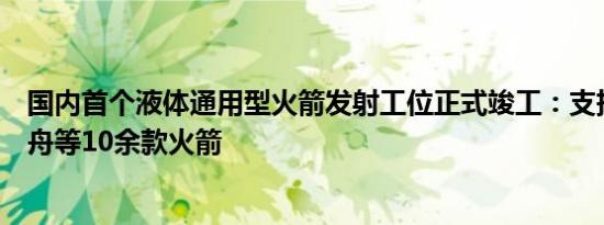 国内首个液体通用型火箭发射工位正式竣工：支持长征、快舟等10余款火箭