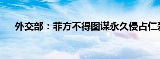 外交部：菲方不得图谋永久侵占仁爱礁