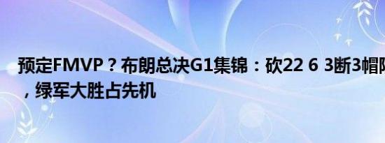 预定FMVP？布朗总决G1集锦：砍22 6 3断3帽隔扣加福德，绿军大胜占先机