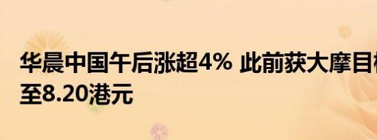 华晨中国午后涨超4% 此前获大摩目标价上调至8.20港元