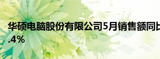 华硕电脑股份有限公司5月销售额同比增长23.4％