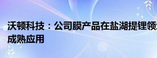 沃顿科技：公司膜产品在盐湖提锂领域已实现成熟应用