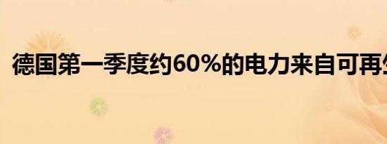 德国第一季度约60%的电力来自可再生能源