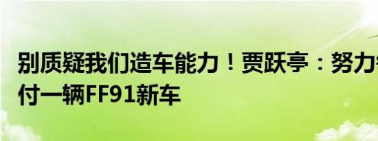 别质疑我们造车能力！贾跃亭：努力每个月交付一辆FF91新车