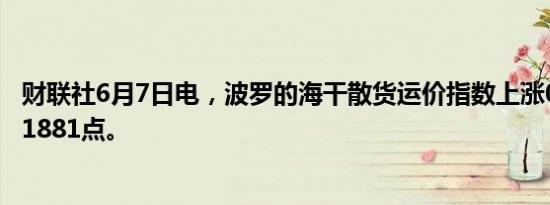 财联社6月7日电，波罗的海干散货运价指数上涨0.64%，报1881点。