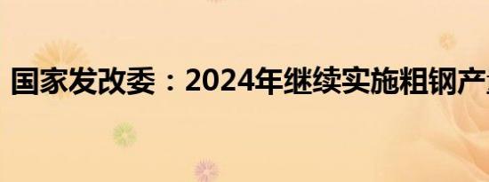 国家发改委：2024年继续实施粗钢产量调控