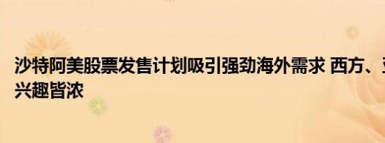 沙特阿美股票发售计划吸引强劲海外需求 西方、亚洲投资者兴趣皆浓