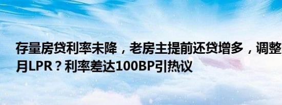 存量房贷利率未降，老房主提前还贷增多，调整时机要等6月LPR？利率差达100BP引热议