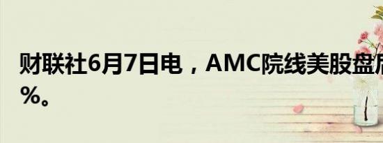 财联社6月7日电，AMC院线美股盘后上涨10%。