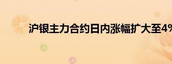 沪银主力合约日内涨幅扩大至4%