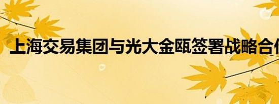 上海交易集团与光大金瓯签署战略合作协议