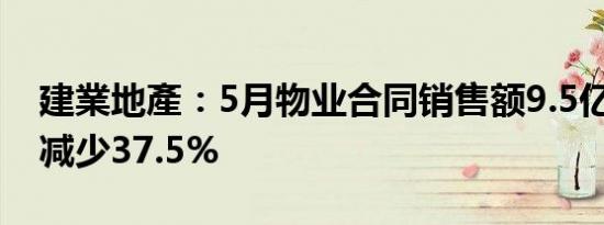 建業地產：5月物业合同销售额9.5亿元 同比减少37.5%