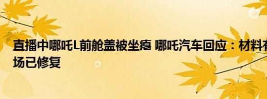 直播中哪吒L前舱盖被坐瘪 哪吒汽车回应：材料有弹性、现场已修复