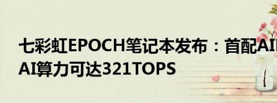 七彩虹EPOCH笔记本发布：首配AIPC助手、AI算力可达321TOPS