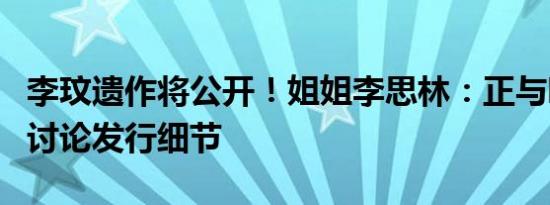 李玟遗作将公开！姐姐李思林：正与唱片公司讨论发行细节