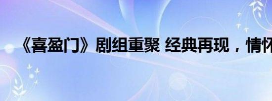 《喜盈门》剧组重聚 经典再现，情怀满溢