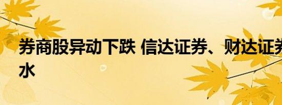 券商股异动下跌 信达证券、财达证券大幅跳水