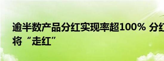 逾半数产品分红实现率超100% 分红险或仍将“走红”