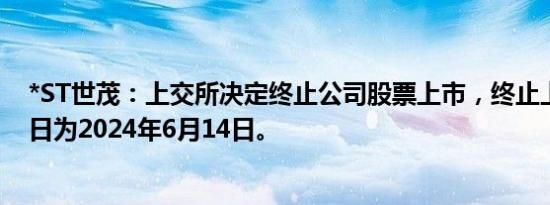 *ST世茂：上交所决定终止公司股票上市，终止上市暨摘牌日为2024年6月14日。