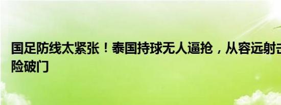 国足防线太紧张！泰国持球无人逼抢，从容远射击中框 补射险破门