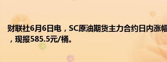 财联社6月6日电，SC原油期货主力合约日内涨幅扩大至2%，现报585.5元/桶。