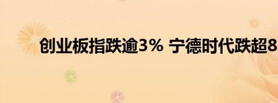 创业板指跌逾3% 宁德时代跌超8%