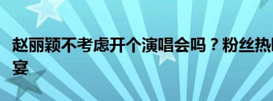 赵丽颖不考虑开个演唱会吗？粉丝热盼音乐盛宴