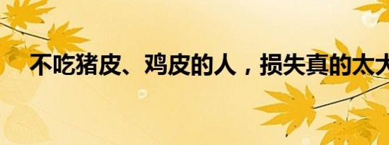 不吃猪皮、鸡皮的人，损失真的太大了！