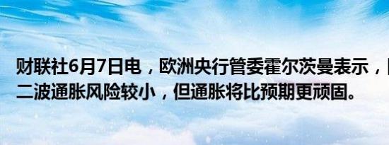 财联社6月7日电，欧洲央行管委霍尔茨曼表示，目前认为第二波通胀风险较小，但通胀将比预期更顽固。