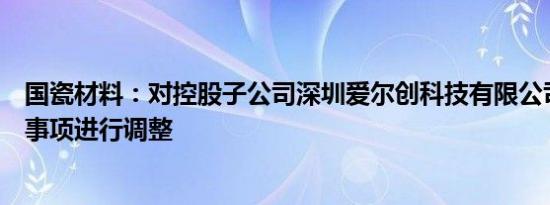 国瓷材料：对控股子公司深圳爱尔创科技有限公司股权重组事项进行调整