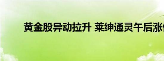 黄金股异动拉升 莱绅通灵午后涨停