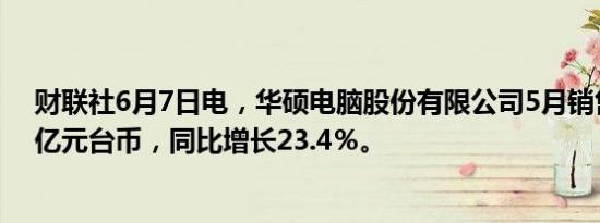 财联社6月7日电，华硕电脑股份有限公司5月销售额448.2亿元台币，同比增长23.4％。