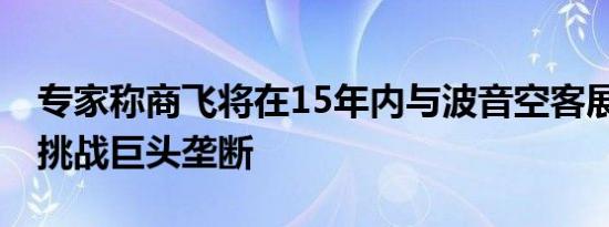 专家称商飞将在15年内与波音空客展开竞争 挑战巨头垄断