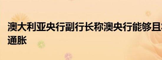 澳大利亚央行副行长称澳央行能够且将会降低通胀