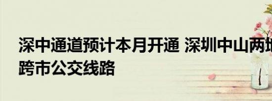 深中通道预计本月开通 深圳中山两地将推出跨市公交线路