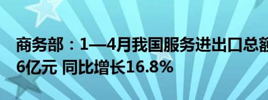 商务部：1—4月我国服务进出口总额24319.6亿元 同比增长16.8%