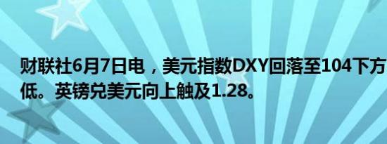 财联社6月7日电，美元指数DXY回落至104下方，创3日新低。英镑兑美元向上触及1.28。