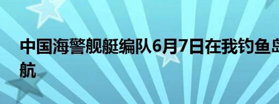 中国海警舰艇编队6月7日在我钓鱼岛领海巡航