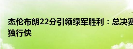 杰伦布朗22分引领绿军胜利：总决赛G1大胜独行侠