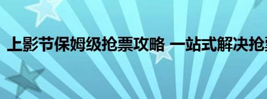 上影节保姆级抢票攻略 一站式解决抢票难题