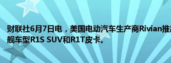 财联社6月7日电，美国电动汽车生产商Rivian推出第二代旗舰车型R1S SUV和R1T皮卡。